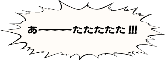 あーーーーたたたたた!!!