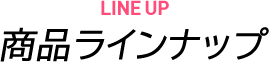 LINE UP/商品ラインナップ