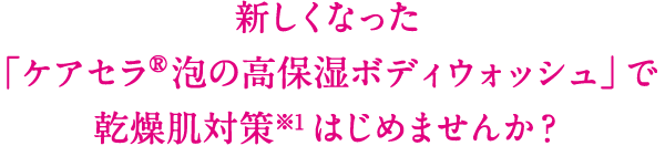 新しくなった「ケアセラ®泡の高保湿ボディウォッシュ」で乾燥肌対策※1はじめませんか?
