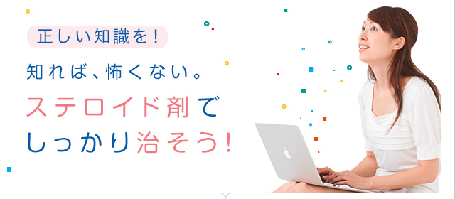 知れば、怖くない。ステロイド剤でしっかり治そう!