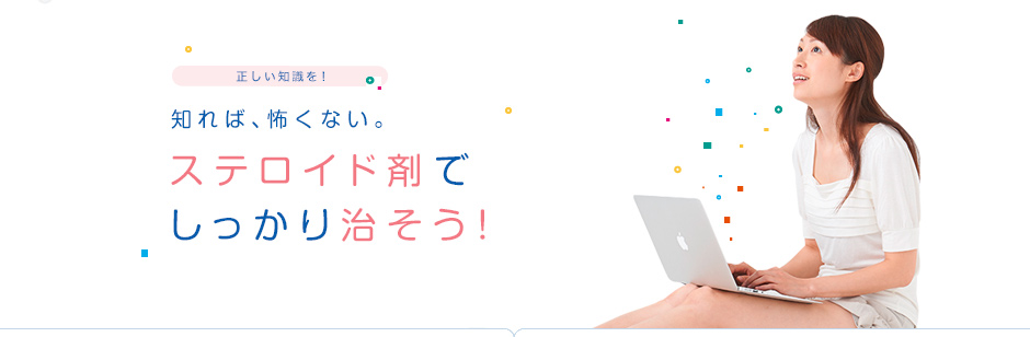 知れば、怖くない。ステロイド剤でしっかり治そう!