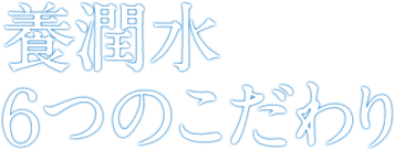 養潤水6つのこだわり