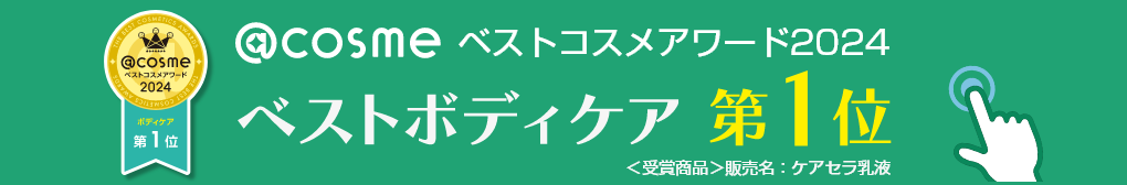 ＠cosmeベストコスメアワード2024 ベストボディケア第1位 ＜受賞商品＞販売名：ケアセラ乳液