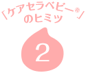 「ケアセラベビー」のヒミツ2