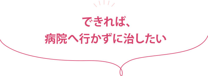 「できれば、病院へ行かずに治したい」