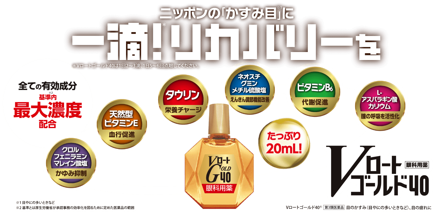 ニッポンの「かすみ目※1」に一滴！＊リカバリーを 眼科用薬 Vロート ゴールド40 第3類医薬品 ※1：目やにが多いときなど ＊：Vロート ゴールド40は1日2～3滴、1日5～6回点眼してください。