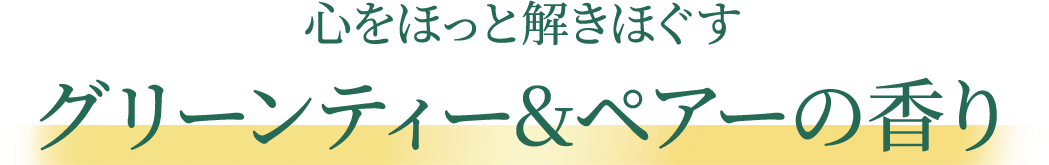 心をほっと解きほぐす グリーンティー&ペアーの香り