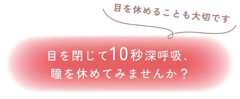 目を閉じて10秒深呼吸、瞳を休めてみませんか？