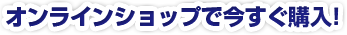 オンラインショップで今すぐ購入！