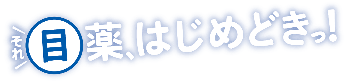 それ目 薬、はじめどきっ！