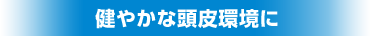 健やかな頭皮環境に