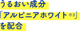 うるおい成分アルピニアホワイトを配合