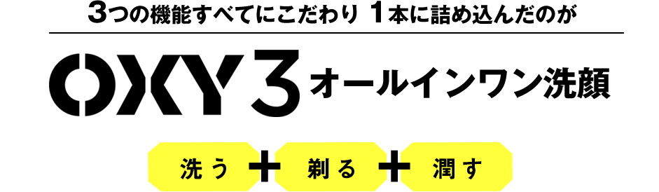 3つの機能すべてにこだわり 1本に詰め込んだのが OXY3オールインワン洗顔/洗う+剃る+潤す