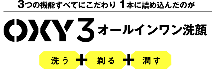 3つの機能すべてにこだわり 1本に詰め込んだのが OXY3オールインワン洗顔/洗う+剃る+潤す