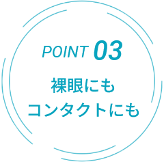 POINT03 裸眼にもコンタクトにも