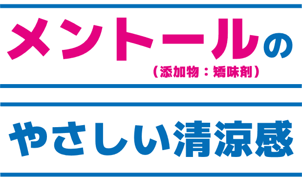 メントール（添加物：矯味剤）のやさしい清涼感