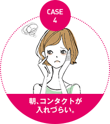 case4：朝、コンタクトが 入れづらい。