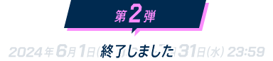 第2弾 2024年6月1日(土)0:00 ~ 7月31日(水)23:59 終了しました