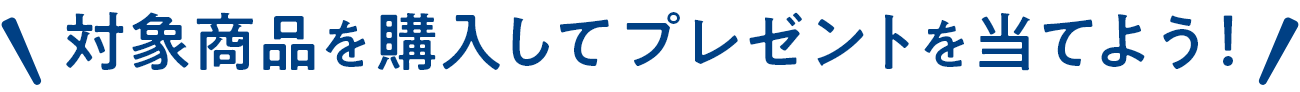 対象商品を購入してプレゼントを当てよう！