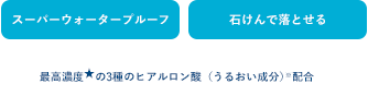 スーパーウォータープルーフ 石けんで落とせる 最高濃度★の3種のヒアルロン酸（うるおい成分）※配合