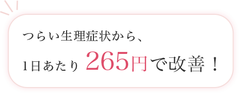 つらい生理症状から、1日あたり265円で改善！