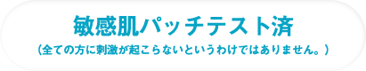 敏感肌パッチテスト済（全ての方に刺激が起こらないというわけではありません。）