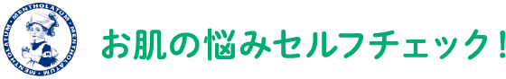お肌の悩みセルフ チェック！