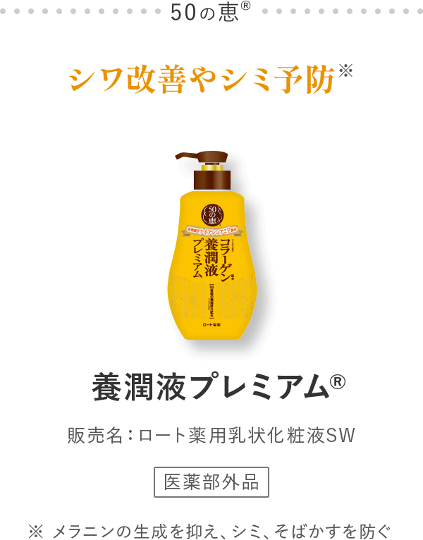 50の恵®シワ改善やシミ予防※ 養潤液プレミアム® 販売名：ロート薬用乳状化粧液SW ※ メラニンの生成を抑え、シミ、そばかすを防ぐ