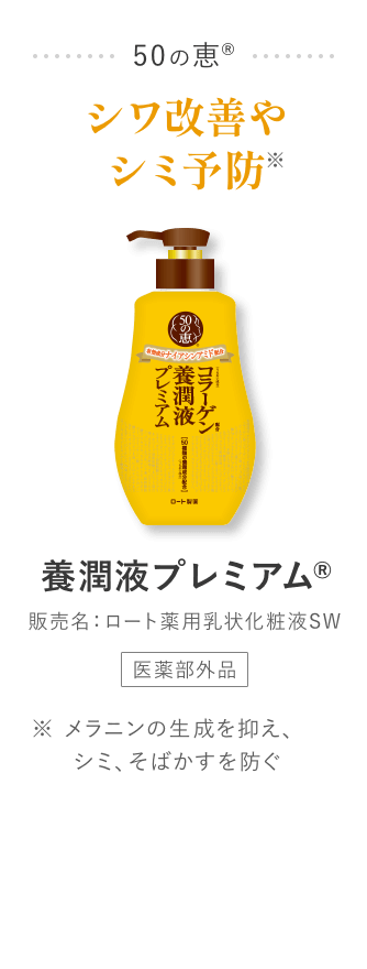 50の恵®シワ改善やシミ予防※ 養潤液プレミアム® 販売名：ロート薬用乳状化粧液SW ※ メラニンの生成を抑え、シミ、そばかすを防ぐ