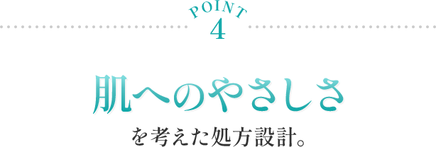 Point4 肌へのやさしさを考えた処方設計。