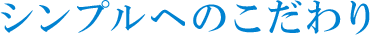 シンプルへのこだわり