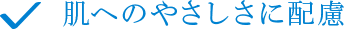 肌へのやさしさに配慮
