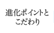 進化ポイントとこだわり
