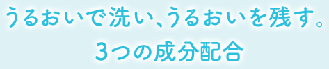 うるおいで洗い、うるおいを残す。3つの成分配合